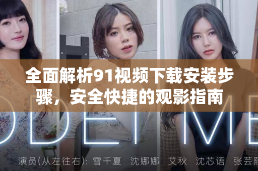 全面解析91视频下载安装步骤,安全快捷的观影指南-第1张图片-91国产影视-免费观看下载 全面解析91视频下载安装步骤,安全快捷的观影指南-第1张图片-91国产影视-免费观看下载