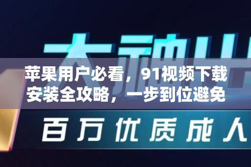 苹果用户必看,91视频下载安装全攻略,一步到位避免踩坑-第1张图片-91国产影视-免费观看下载 苹果用户必看,91视频下载安装全攻略,一步到位避免踩坑-第1张图片-91国产影视-免费观看下载