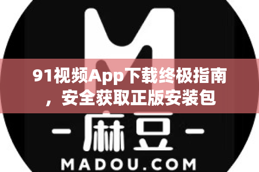 91视频App下载终极指南,安全获取正版安装包-第1张图片-91国产影视-免费观看下载 91视频App下载终极指南,安全获取正版安装包-第1张图片-91国产影视-免费观看下载