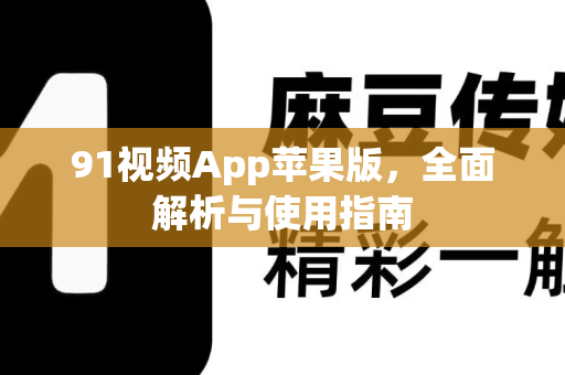 91视频App苹果版，全面解析与使用指南-第1张图片-91国产影视-免费观看下载