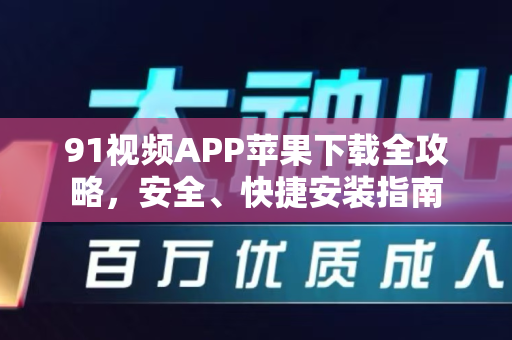 91视频APP苹果下载全攻略，安全、快捷安装指南-第1张图片-91国产影视-免费观看下载