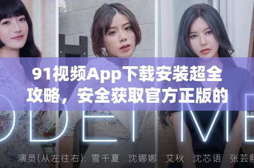 91视频App下载安装超全攻略，安全获取官方正版的每一步-第1张图片-91国产影视-免费观看下载