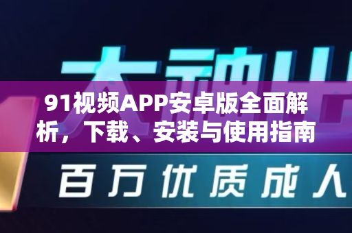 91视频APP安卓版全面解析，下载、安装与使用指南-第1张图片-91国产影视-免费观看下载