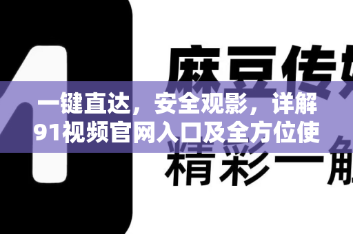 一键直达，安全观影，详解91视频官网入口及全方位使用指南-第1张图片-91国产影视-免费观看下载