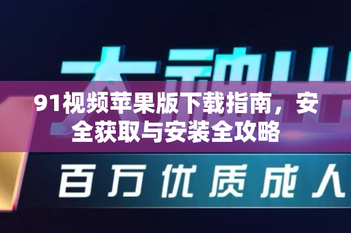91视频苹果版下载指南，安全获取与安装全攻略